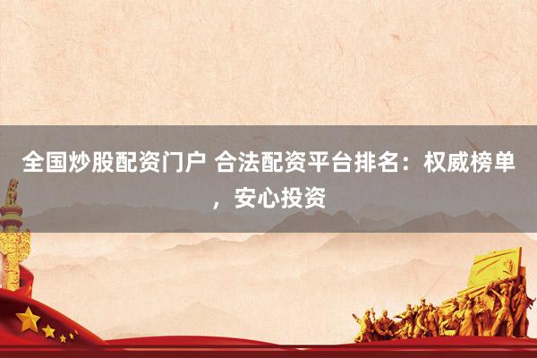 全国炒股配资门户 合法配资平台排名：权威榜单，安心投资