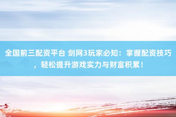 全国前三配资平台 剑网3玩家必知：掌握配资技巧，轻松提升游戏实力与财富积累！