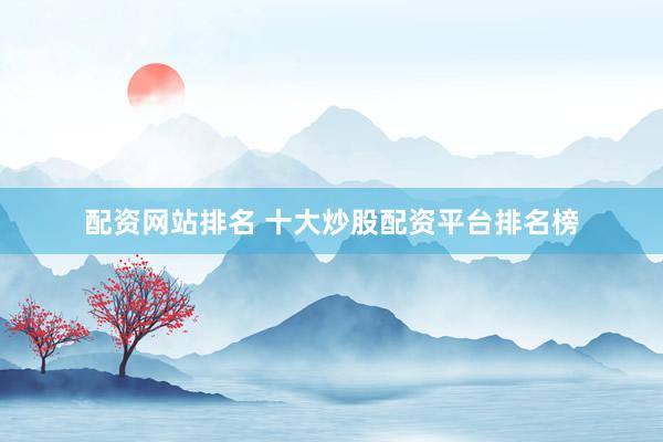 配资网站排名 十大炒股配资平台排名榜