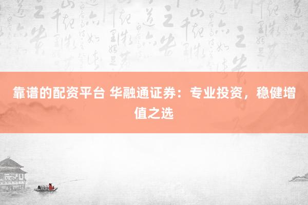 靠谱的配资平台 华融通证券:专业投资,稳健增值之选