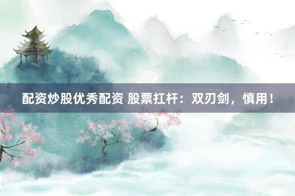 配资炒股优秀配资 股票扛杆：双刃剑，慎用！