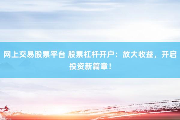 网上交易股票平台 股票杠杆开户：放大收益，开启投资新篇章！